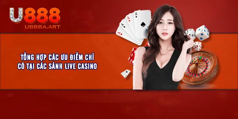 Tổng hợp các ưu điểm chỉ có tại các sảnh Live Casino 