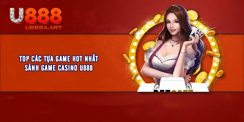 Top các tựa game hot nhất sảnh game casino U888