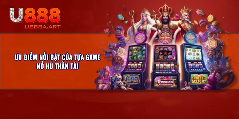 Ưu điểm nổi bật của tựa game Nổ Hũ Thần Tài